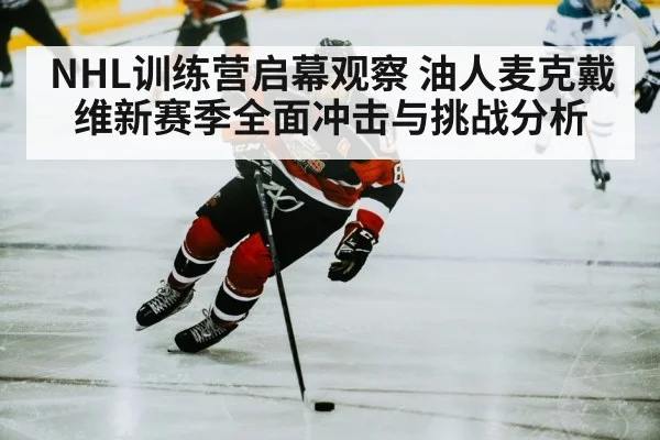 NHL训练营启幕观察 油人麦克戴维新赛季全面冲击与挑战分析