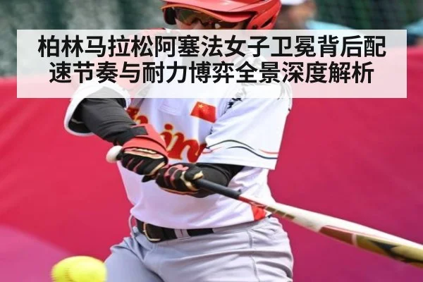 柏林马拉松阿塞法女子卫冕背后配速节奏与耐力博弈全景深度解析